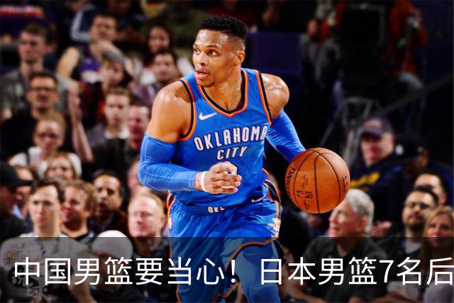 中国男篮要当心！日本男篮7名后卫压阵，阵容离谱却暗藏玄机