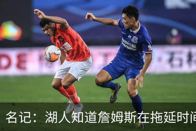 名记：湖人知道詹姆斯在拖延时间 湖人急需他做决定以便后续引援