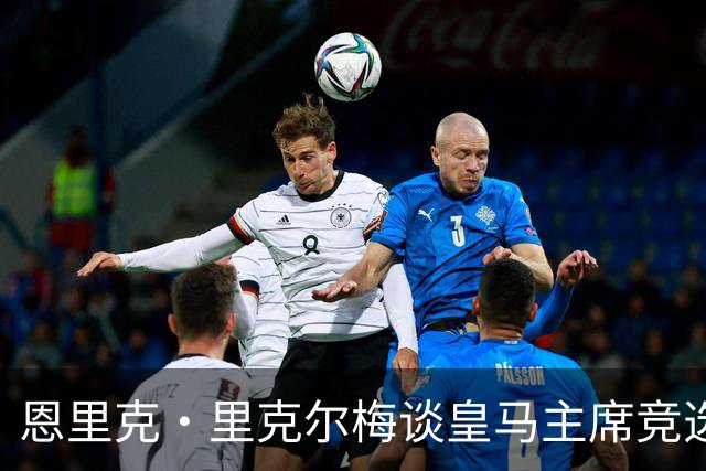 恩里克·里克尔梅谈皇马主席竞选：胜利有时会来得比预期晚一点