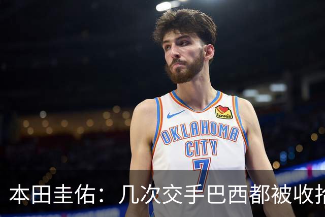 本田圭佑：几次交手巴西都被收拾得挺惨 在顺风时突然被哐哐进球