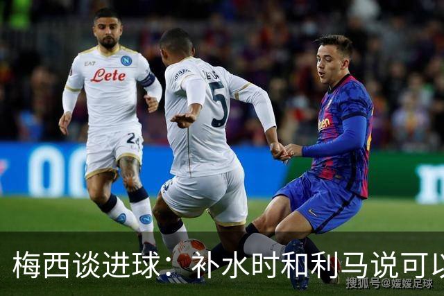 梅西谈进球：补水时和利马说可以试着那么传，他传了个绝妙的球