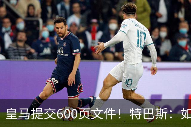 皇马提交600页文件！特巴斯：如果说有谁不能抱怨裁判 那就是皇马