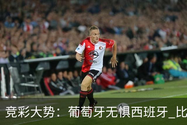 竞彩大势：葡萄牙无惧西班牙 比利时信心不足